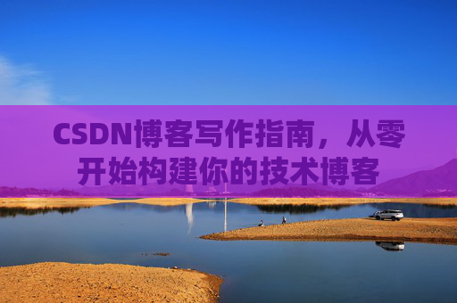 CSDN博客写作指南，从零开始构建你的技术博客